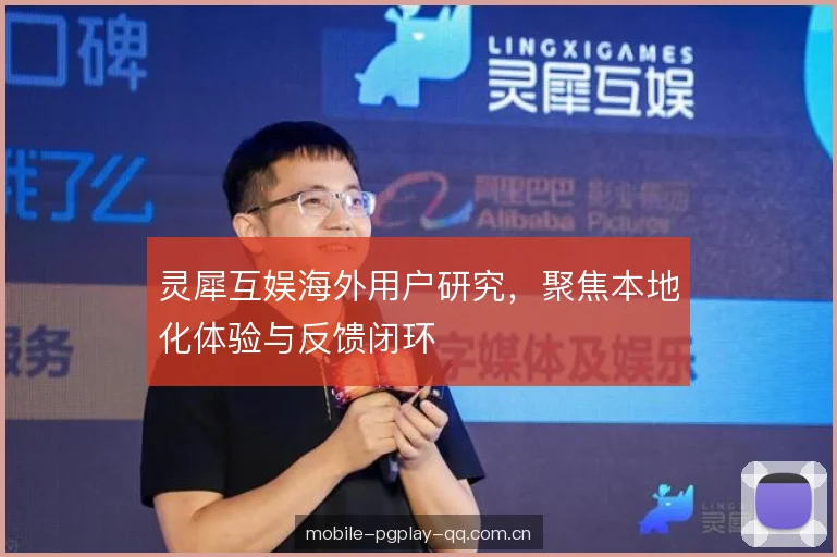灵犀互娱海外用户研究，聚焦本地化体验与反馈闭环