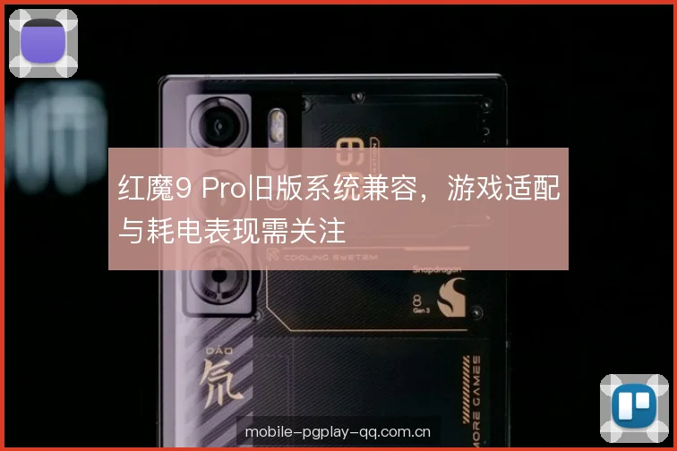 红魔9 Pro旧版系统兼容，游戏适配与耗电表现需关注
